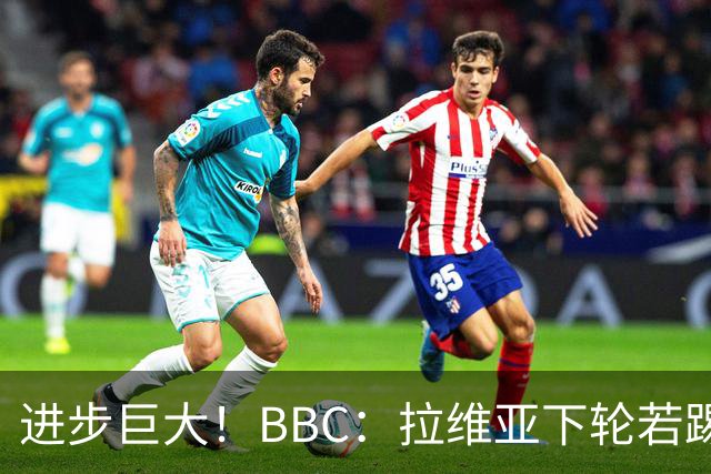 进步巨大！BBC：拉维亚下轮若踢60分钟 将创蓝军生涯连续出勤纪录
